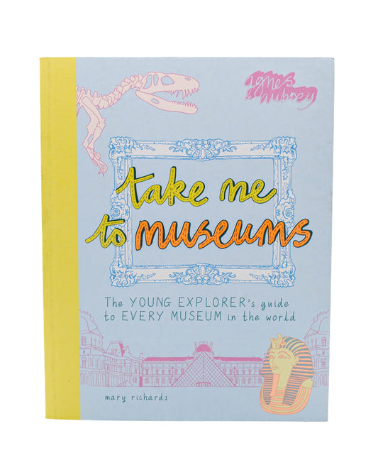 Take Me To Museums: The Young Explorer's Guide to Every Museum in the World